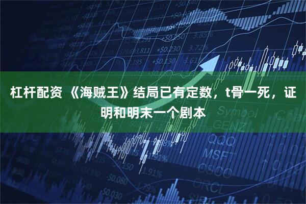 杠杆配资 《海贼王》结局已有定数，t骨一死，证明和明末一个剧本