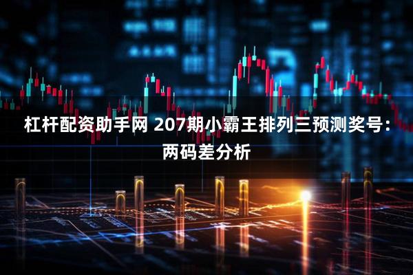 杠杆配资助手网 207期小霸王排列三预测奖号：两码差分析