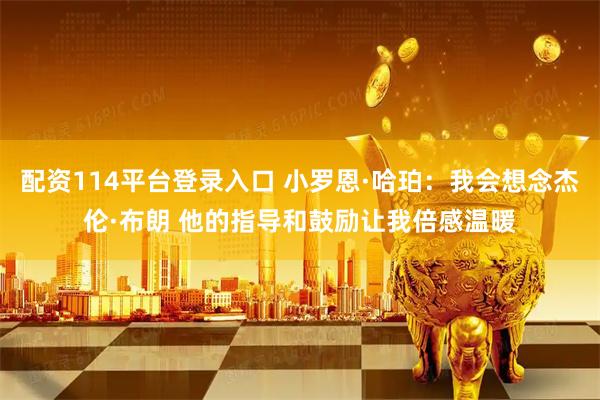 配资114平台登录入口 小罗恩·哈珀：我会想念杰伦·布朗 他的指导和鼓励让我倍感温暖